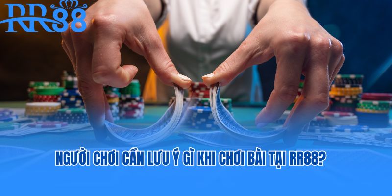 Người chơi cần lưu ý gì khi chơi bài tại RR88?